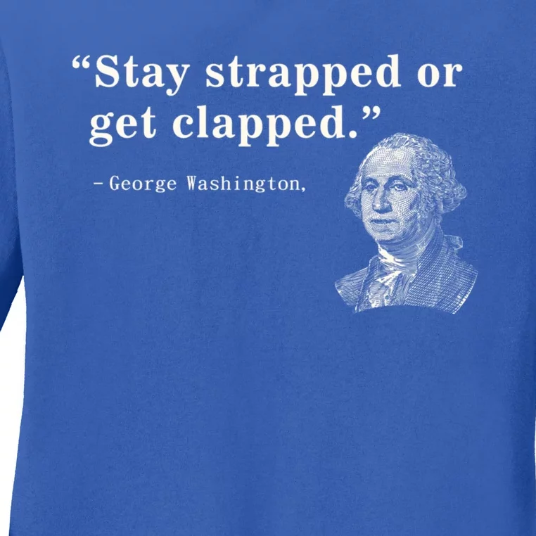 Stay Strapped Or Get Clapped George Washington 4th Of July. Ladies Long Sleeve Shirt