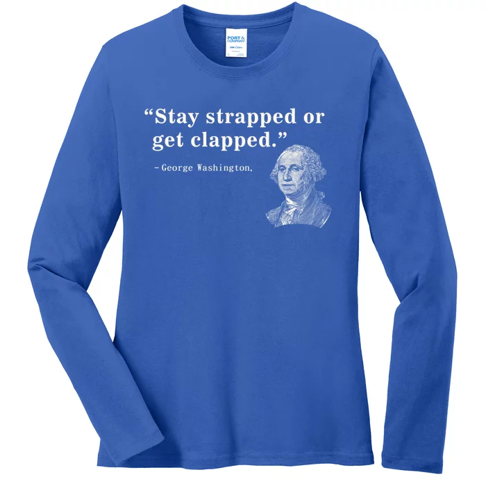 Stay Strapped Or Get Clapped George Washington 4th Of July. Ladies Long Sleeve Shirt