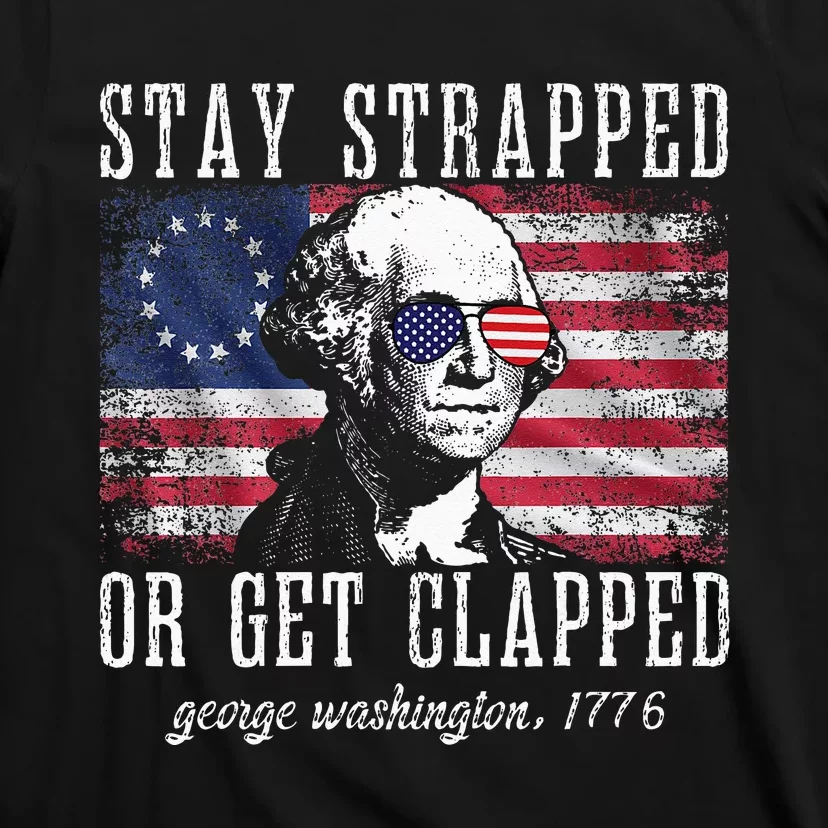 Stay Strapped Or Get Clapped George Washington 4th Of July T-Shirt