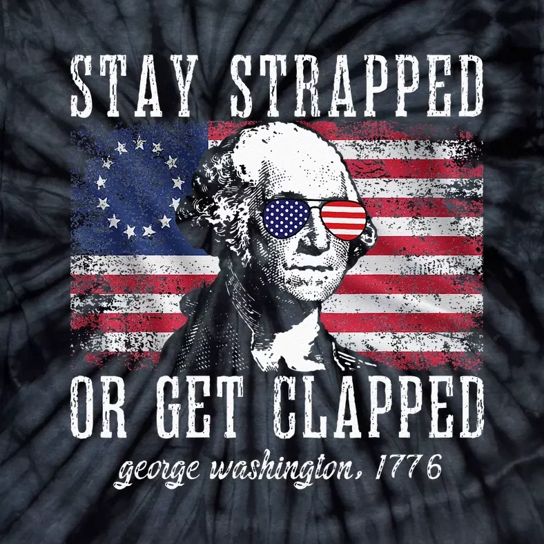 Stay Strapped Or Get Clapped George Washington 4th Of July Tie-Dye T-Shirt