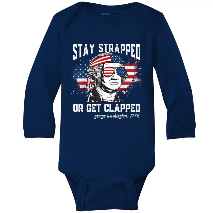 Stay Strapped Or Get Clapped George Washington4th Of July Baby Long Sleeve Bodysuit