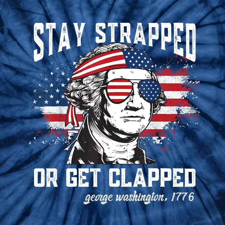 Stay Strapped Or Get Clapped George Washington4th Of July Tie-Dye T-Shirt