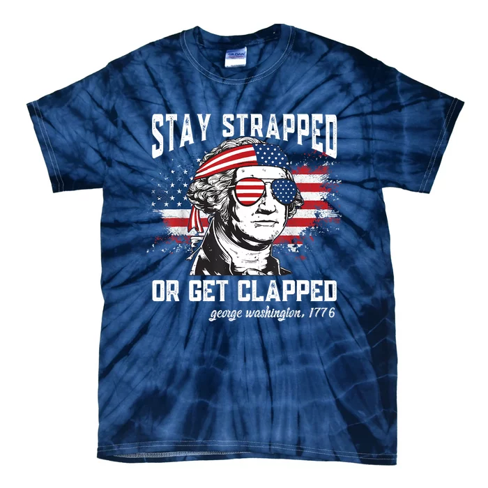 Stay Strapped Or Get Clapped George Washington4th Of July Tie-Dye T-Shirt