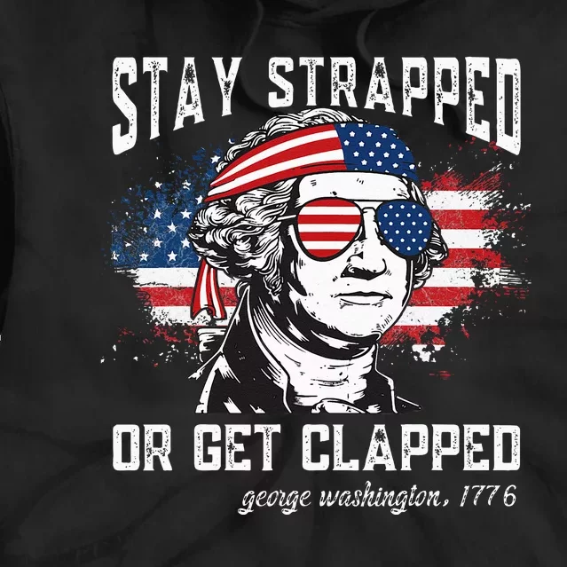 Stay strapped or get clapped George Washington4th of July Tie Dye Hoodie