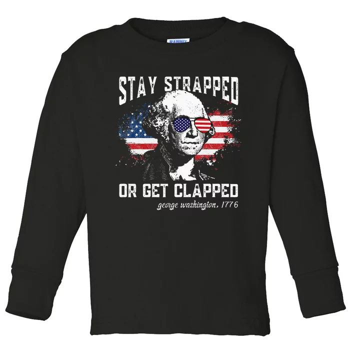 Stay Strapped Or Get Clapped George Washington 4th Of July Toddler Long Sleeve Shirt