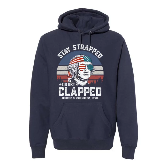 Stay Strapped Or Get Clapped George Washington 4th Of July Premium Hoodie