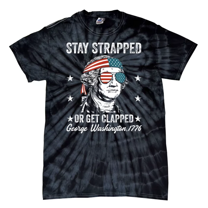 Stay Strapped Or Get Clapped George Washington4th Of July Tie-Dye T-Shirt