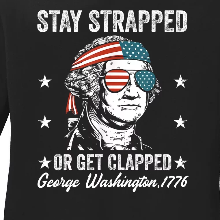 Stay Strapped Or Get Clapped George Washington4th Of July Ladies Long Sleeve Shirt