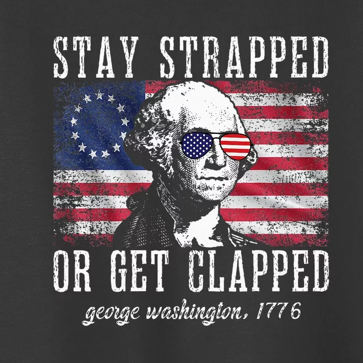 Stay Strapped Or Get Clapped George Washington 4th Of July Toddler T-Shirt