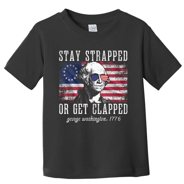 Stay Strapped Or Get Clapped George Washington 4th Of July Toddler T-Shirt