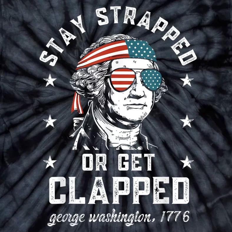 Stay Strapped Or Get Clapped George Washington4th Of July Tie-Dye T-Shirt