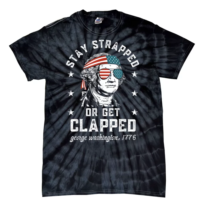 Stay Strapped Or Get Clapped George Washington4th Of July Tie-Dye T-Shirt