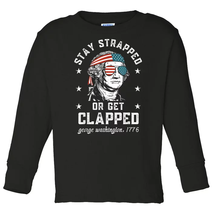 Stay Strapped Or Get Clapped George Washington4th Of July Toddler Long Sleeve Shirt