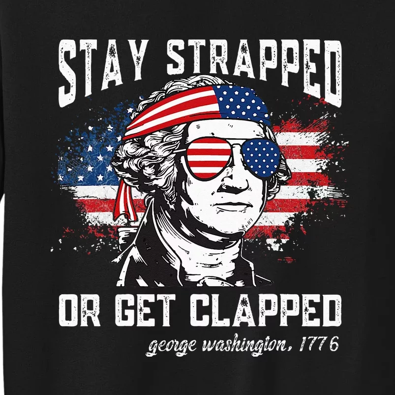 Stay Strapped Or Get Clapped George Washington 4th Of July Tall Sweatshirt