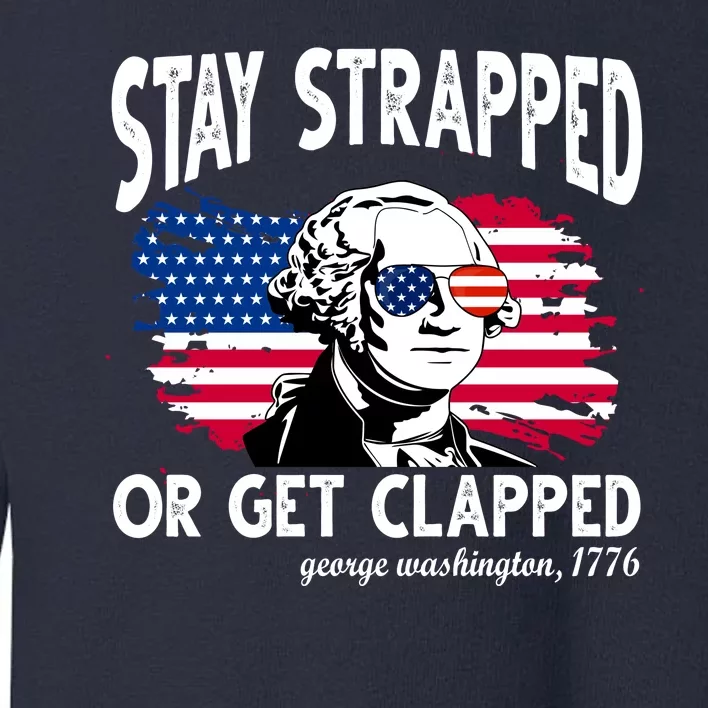 Stay Strapped Or Get Clapped George Washington 1776 Toddler Sweatshirt