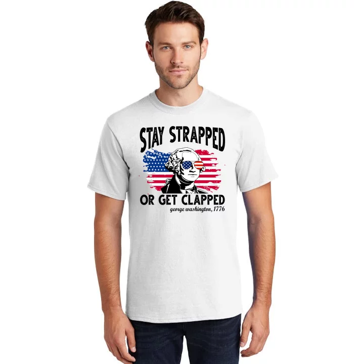 Stay Strapped Or Get Clapped George Washington 1776 Tall T-Shirt