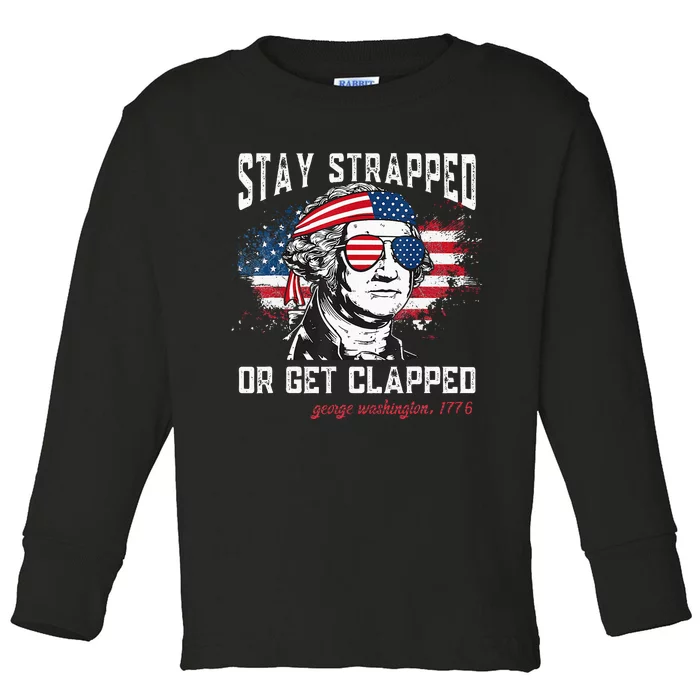 Stay Strapped Or Get Clapped George Washington 4th Of July Toddler Long Sleeve Shirt