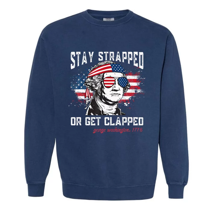 Stay Strapped Or Get Clapped George Washington 4th Of July Garment-Dyed Sweatshirt