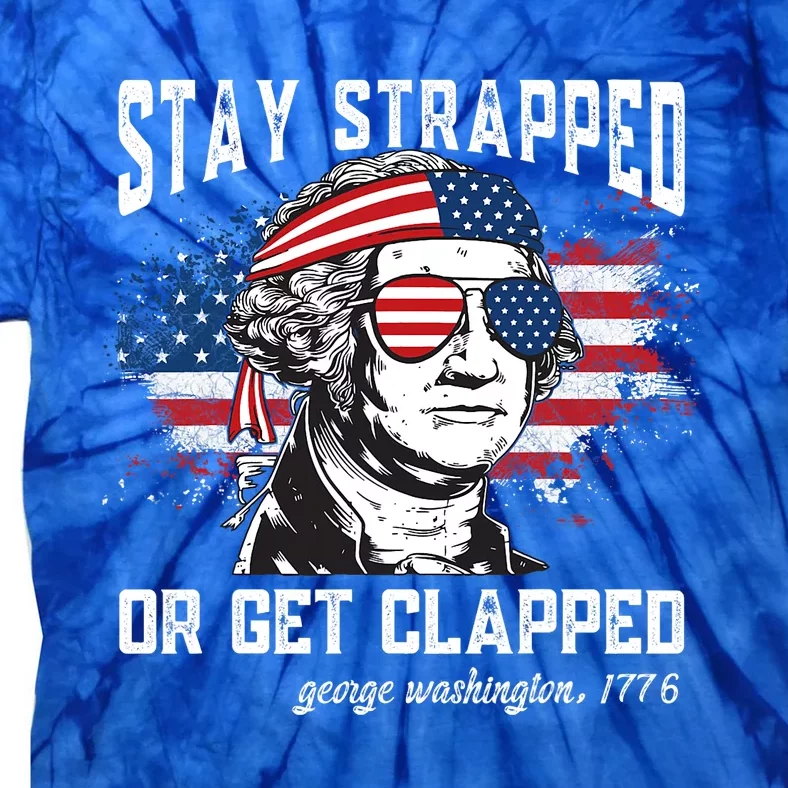 Stay Strapped Or Get Clapped George Washington4th Of July Tie-Dye T-Shirt