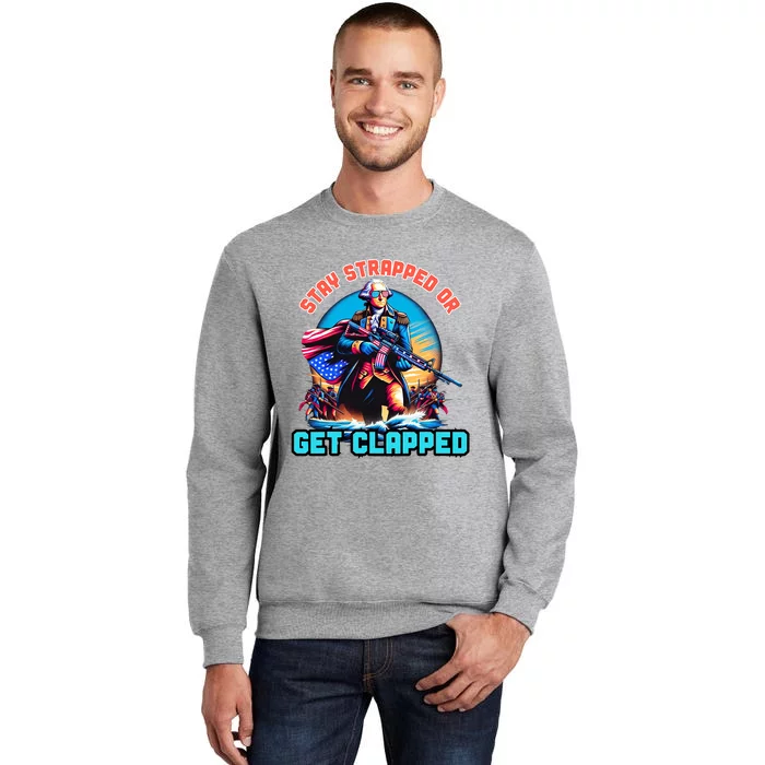 Stay Strapped Or Get Clapped George Washington 4th Of July Tall Sweatshirt