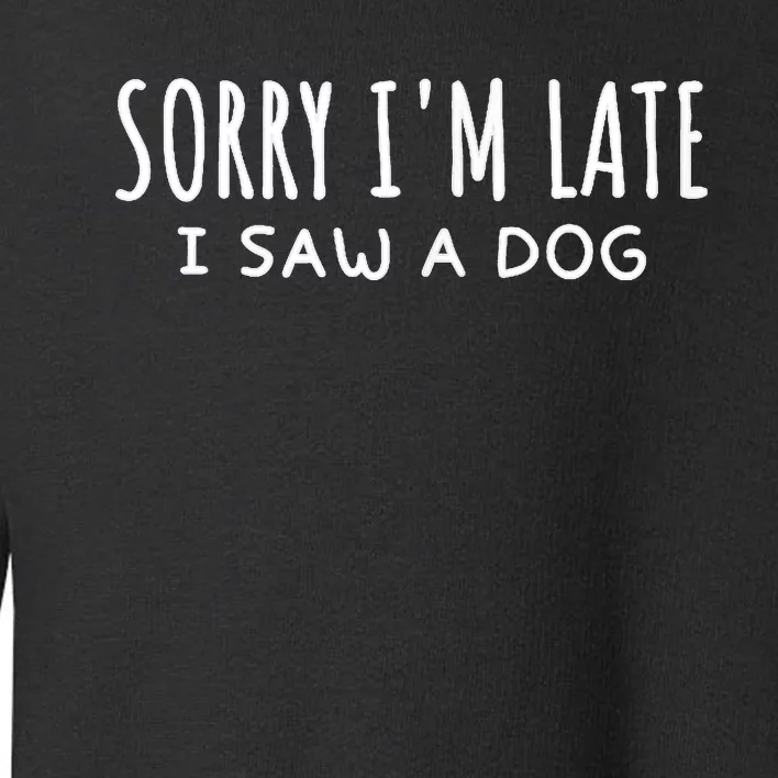 Sarcastic Sayings Sorry IM Late I Saw A Dog Lover Toddler Sweatshirt