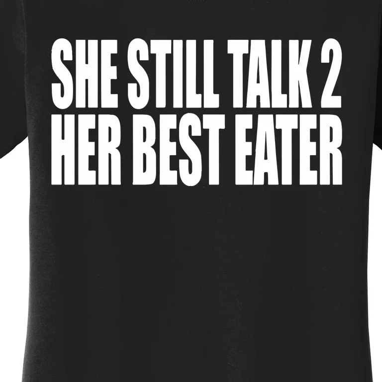 She Still Talk 2 Her Best Eater Women's T-Shirt