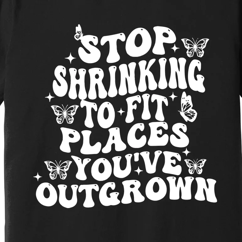 Stop Shrinking To Fit Places Youve Outgrown Premium T-Shirt