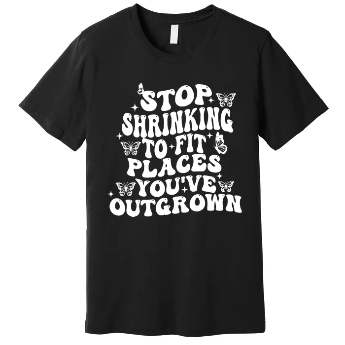 Stop Shrinking To Fit Places Youve Outgrown Premium T-Shirt