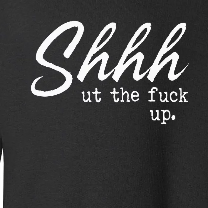 Shhh Shut The Fuck Up Toddler Sweatshirt