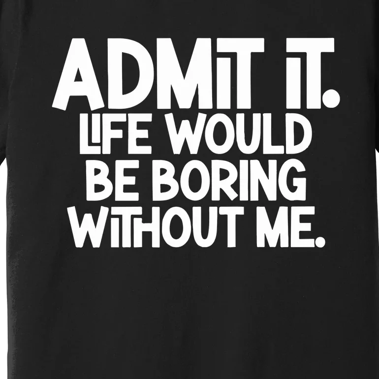 Shannon Sharpe Wearing Admit It Life Would Be Boring Without Me Premium T-Shirt