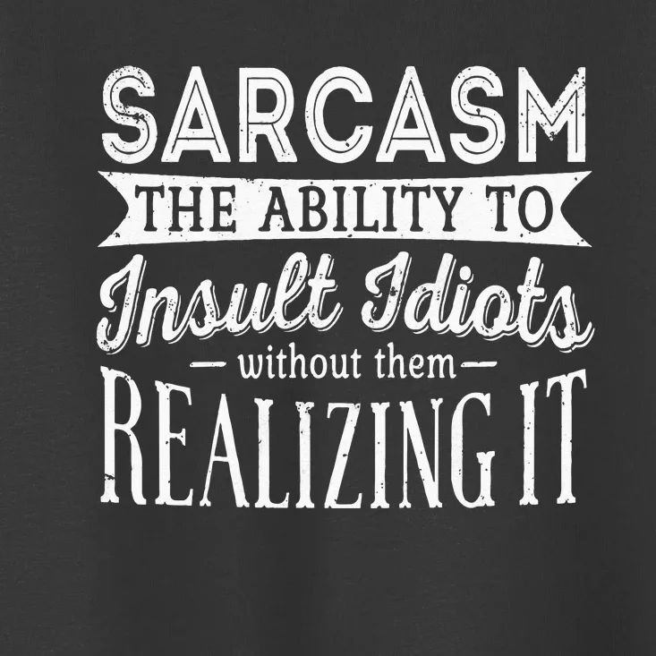 Sarcasm The Ability To Insult Idiots Without Funny Toddler T-Shirt