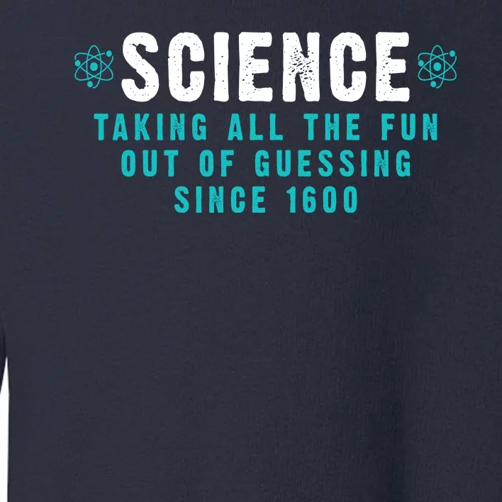 Science Taking All The Fun Out Of Guessing Since 1600 Toddler Sweatshirt