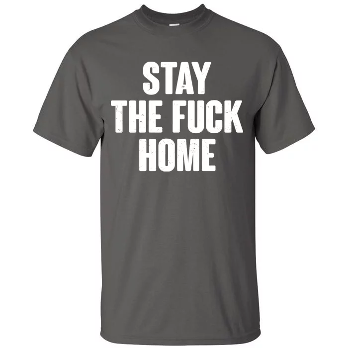 Stay The F--K Home Social Distancing Tall T-Shirt