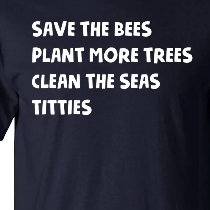 Save The Bees Plant More Trees Clean The Seas Titties Tall T-Shirt