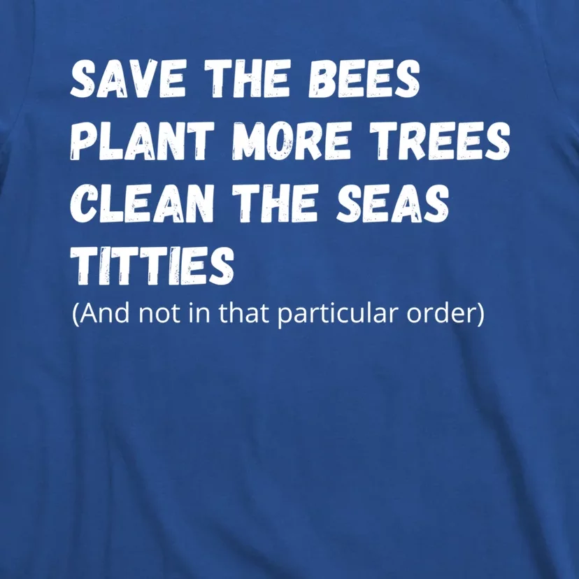 Save The Bees Plant More Trees Clean The Seas Titties Funny Gift T-Shirt