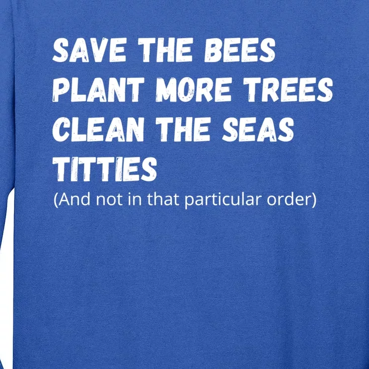 Save The Bees Plant More Trees Clean The Seas Titties Funny Gift Tall Long Sleeve T-Shirt