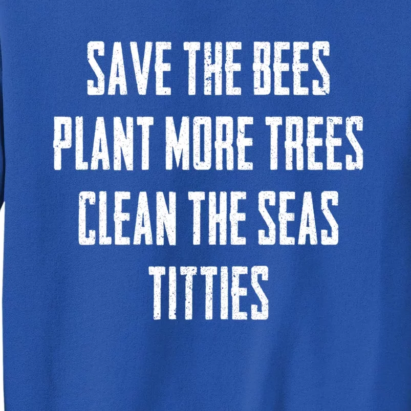 Save The Bees Plant More Trees Clean The Seas Titties Gift Tall Sweatshirt