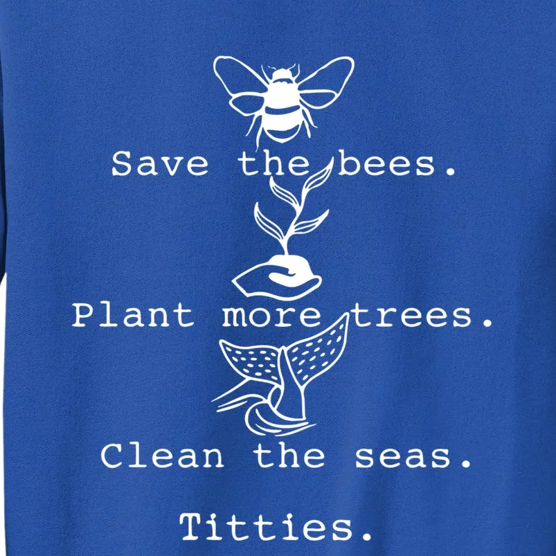 Save The Bees Plant More Trees Clean The Seas Titties Funny Gift Tall Sweatshirt