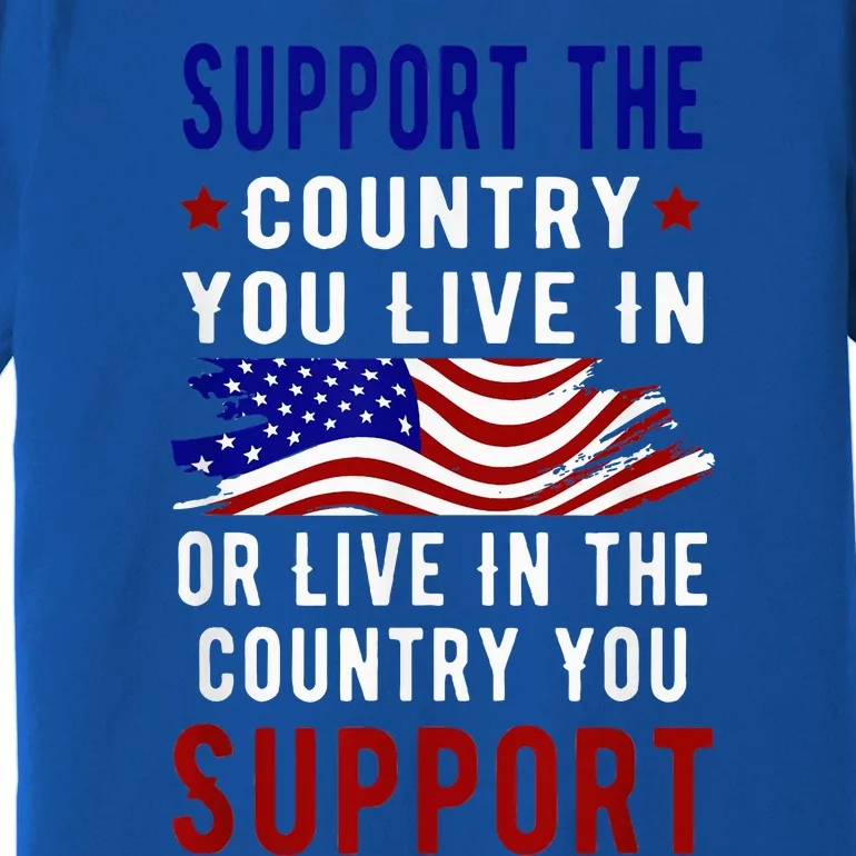 Support The Country You Live In Or Live In Where You Premium T-Shirt