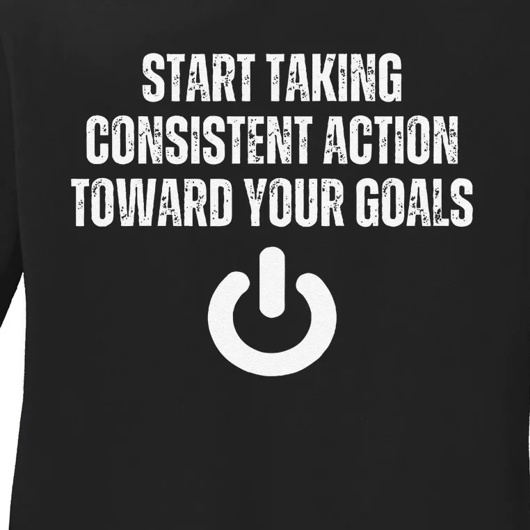 Start Taking Consistent Action Toward Your Goals Motivation Ladies Long Sleeve Shirt