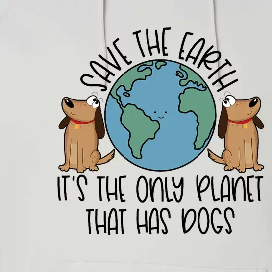 Save The Earth ItS The Only Planet That Has Dogs Performance Fleece Hoodie