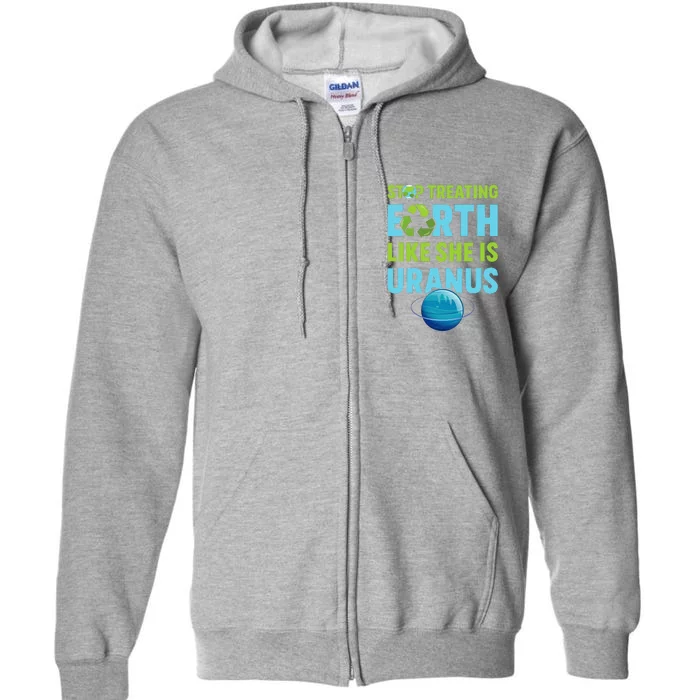 Stop Treating Earth Like Uranus Earth Day Gift Full Zip Hoodie