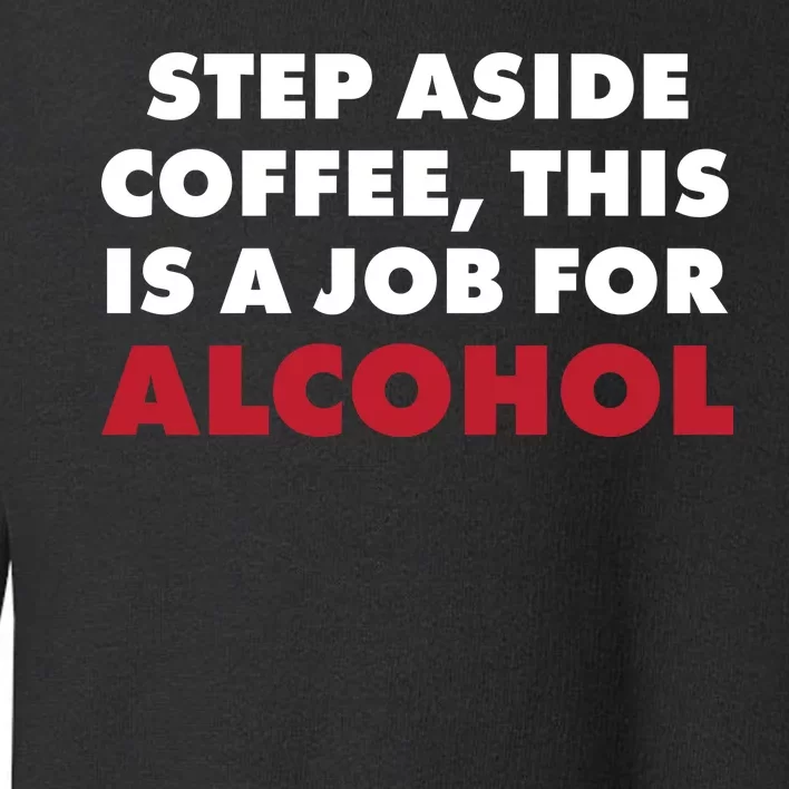 Step Aside Coffee This Is A Job For Alcohol Toddler Sweatshirt