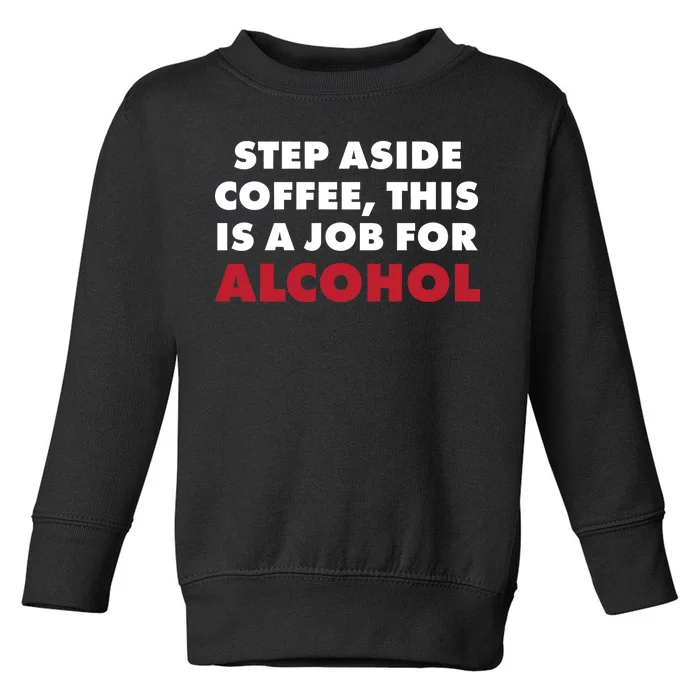 Step Aside Coffee This Is A Job For Alcohol Toddler Sweatshirt