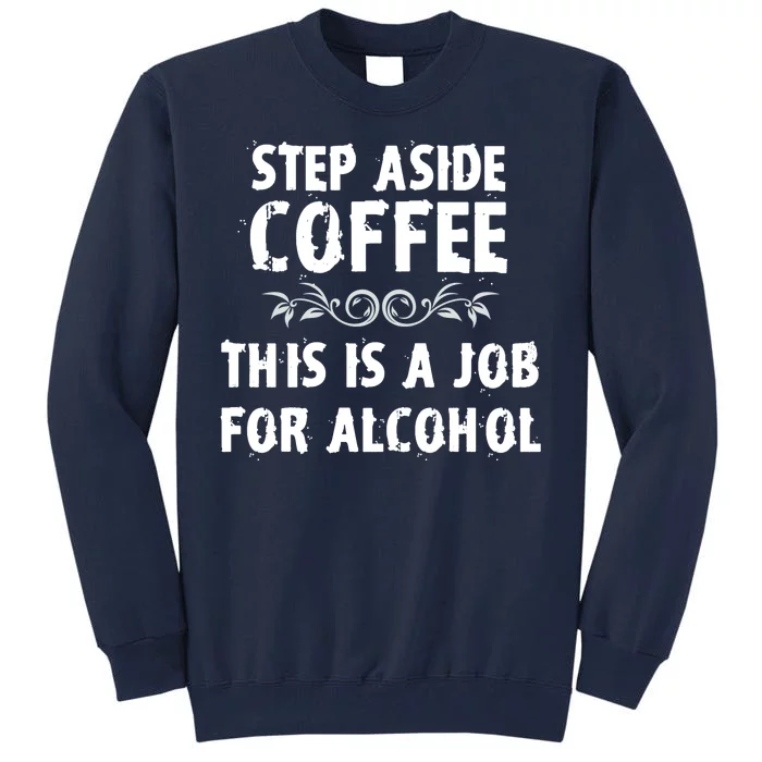 Step Aside Coffee This Is A Job For Alcohol Funny Tall Sweatshirt