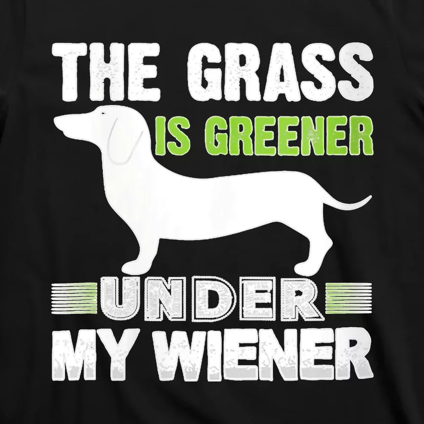 S The Grass Is Greener Under My Wiener Funny Weiner Dog Quote T-Shirt