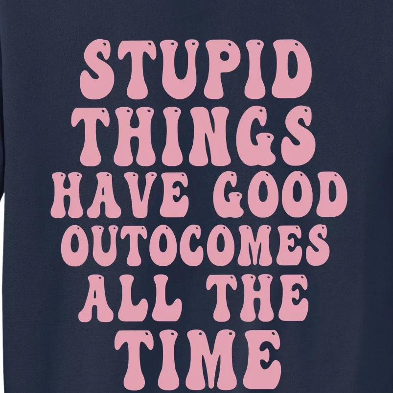 Stupid Things Have Good Outcomes All The Time Quote Sweatshirt