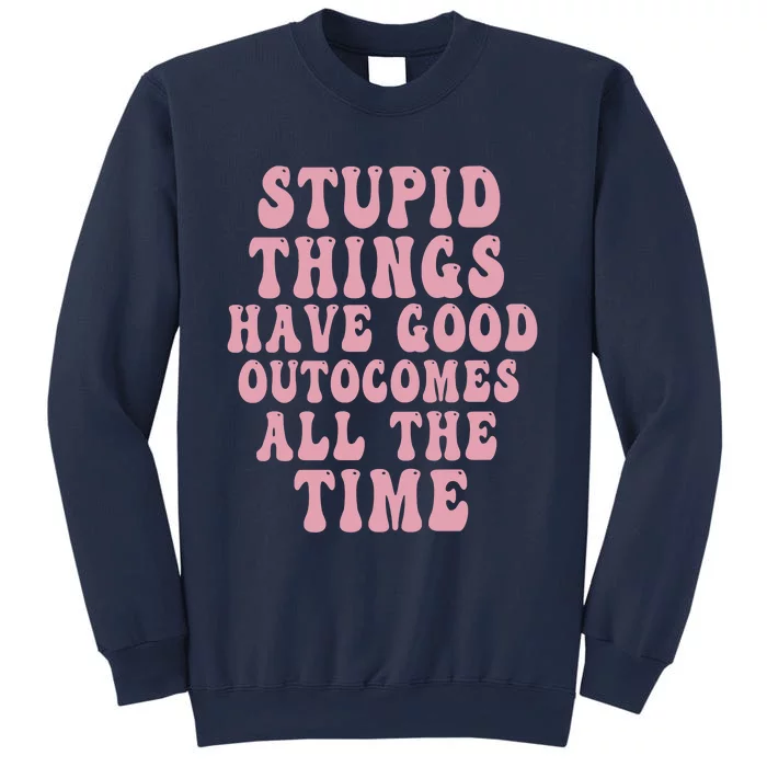 Stupid Things Have Good Outcomes All The Time Quote Sweatshirt