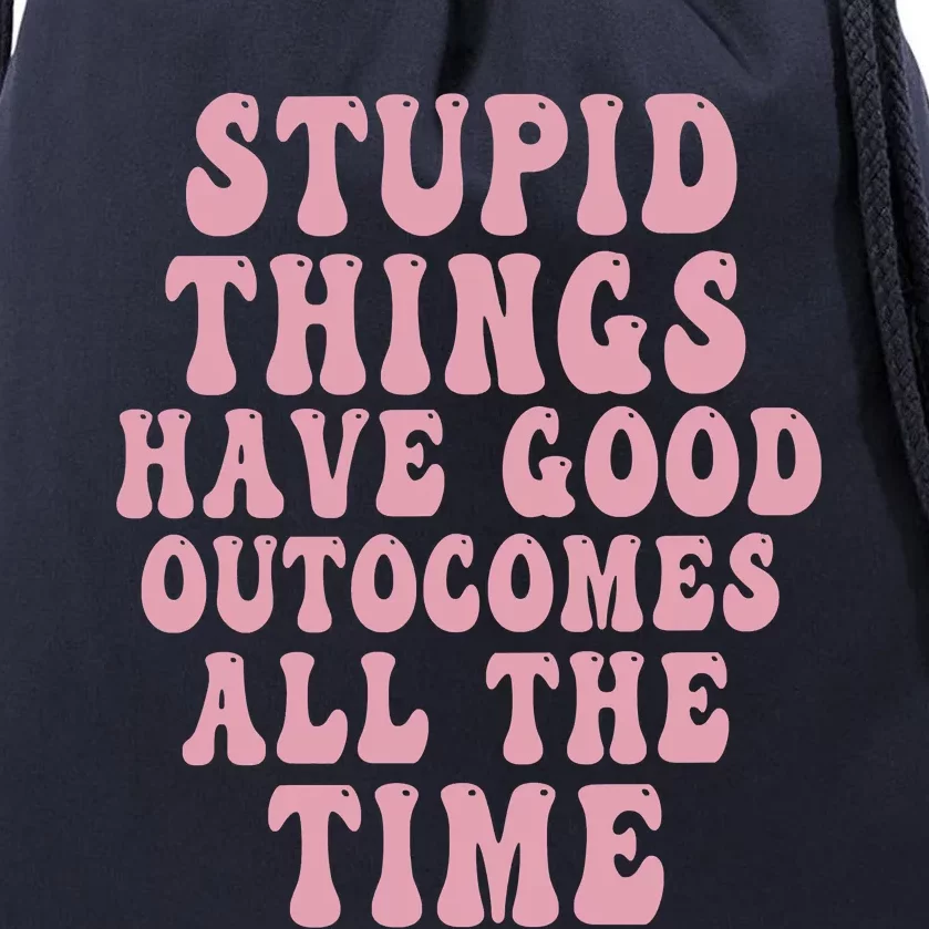 Stupid Things Have Good Outcomes All The Time Quote Drawstring Bag