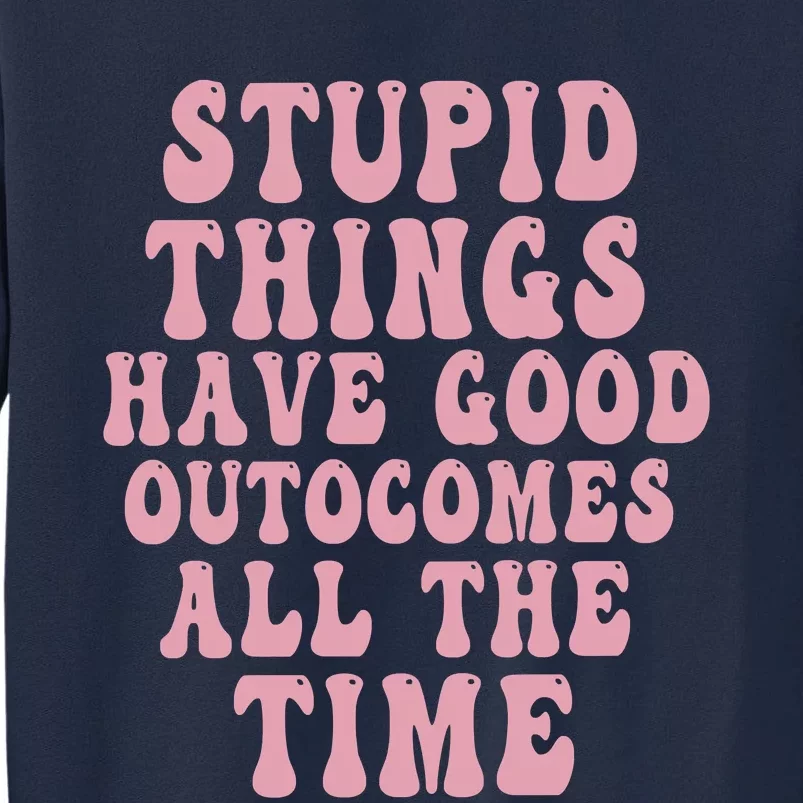 Stupid Things Have Good Outcomes All The Time Quote Tall Sweatshirt